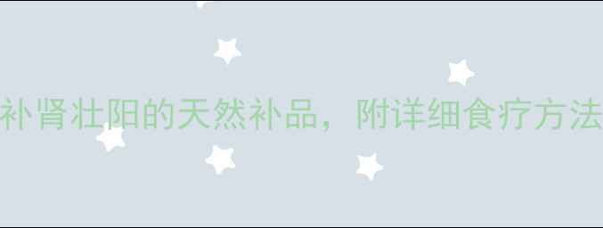大芸养生指南补肾壮阳的天然补品附详细食疗方法与禁忌附图