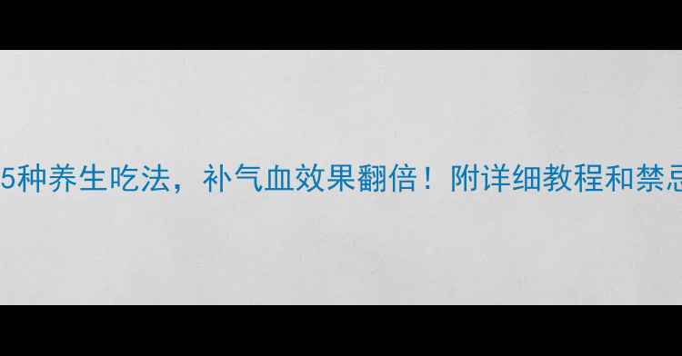 图片 大芸的5种养生吃法，补气血效果翻倍！附详细教程和禁忌指南2