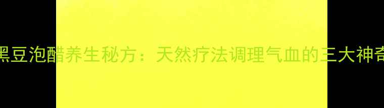 大蒜黑豆泡醋养生秘方天然疗法调理气血的三大神奇功效