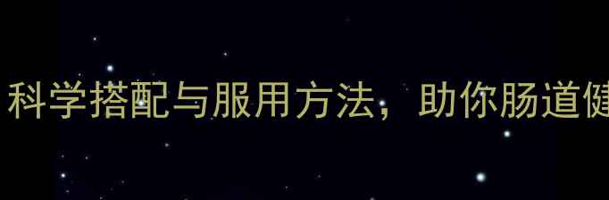 大豆低聚糖养生秘籍科学搭配与服用方法助你肠道健康与免疫力双提升