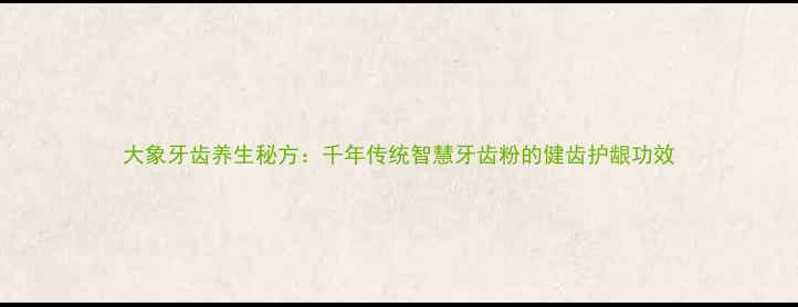 图片 大象牙齿养生秘方：千年传统智慧牙齿粉的健齿护龈功效