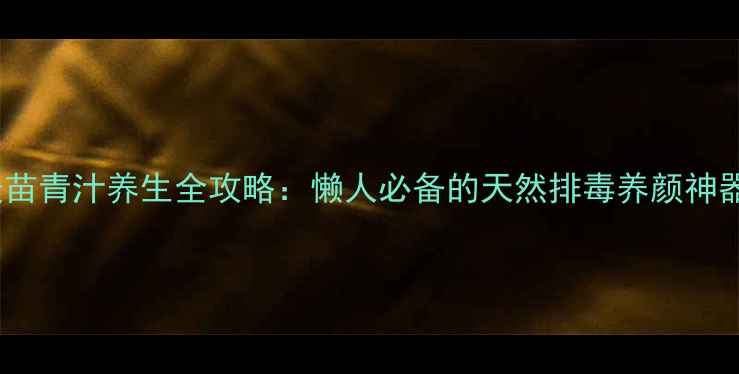 图片 大麦苗青汁养生全攻略：懒人必备的天然排毒养颜神器！1