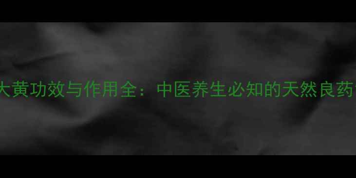 图片 大黄功效与作用全：中医养生必知的天然良药1