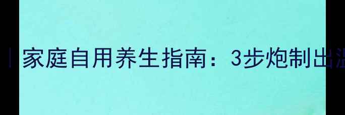大黄炮制方法家庭自用养生指南3步炮制出温和润肠茶饮