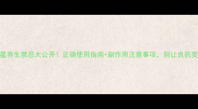 天南星养生禁忌大公开正确使用指南副作用注意事项别让良药变毒药