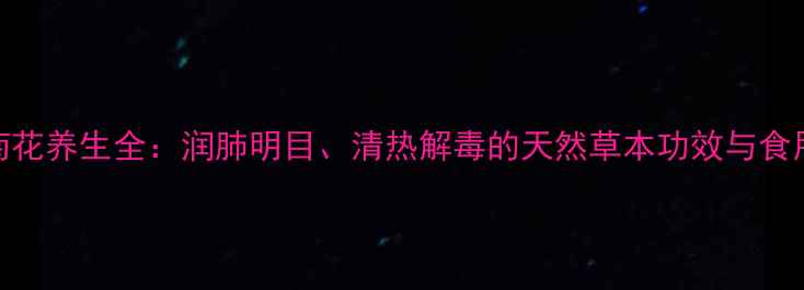 天山菊花养生全润肺明目清热解毒的天然草本功效与食用指南