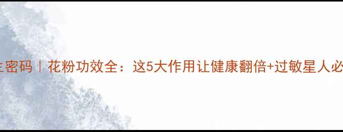 天然养生密码花粉功效全这5大作用让健康翻倍过敏星人必看指南
