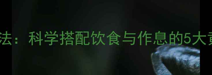图片 天然养生法：科学搭配饮食与作息的5大黄金法则1