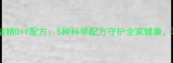 天然养生洗洁精DIY配方5种科学配方守护全家健康环保又安心