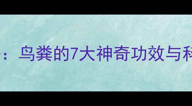 图片 天然养生秘籍：鸟粪的7大神奇功效与科学应用指南1