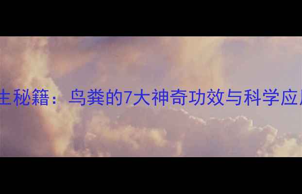 图片 天然养生秘籍：鸟粪的7大神奇功效与科学应用指南2