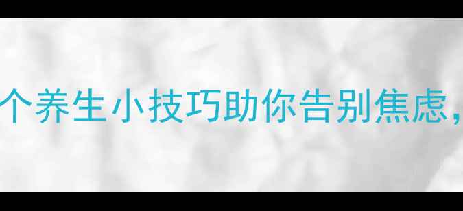 天然助眠秘籍5个养生小技巧助你告别焦虑提升睡眠质量