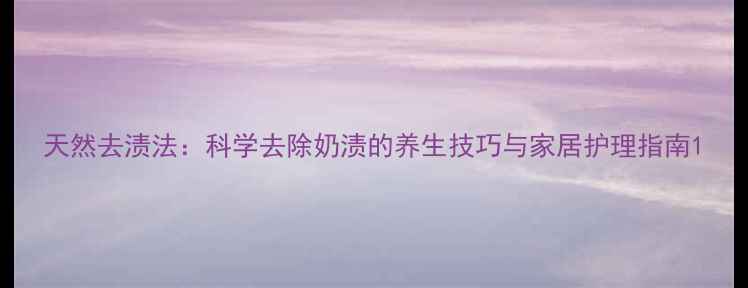 天然去渍法科学去除奶渍的养生技巧与家居护理指南