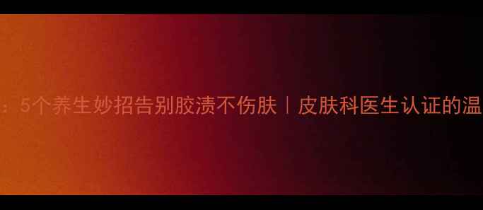 图片 天然去胶法：5个养生妙招告别胶渍不伤肤｜皮肤科医生认证的温和清洁攻略