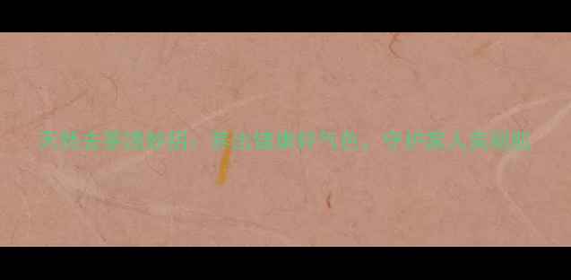 天然去茶渍妙招养出健康好气色守护家人美丽肌