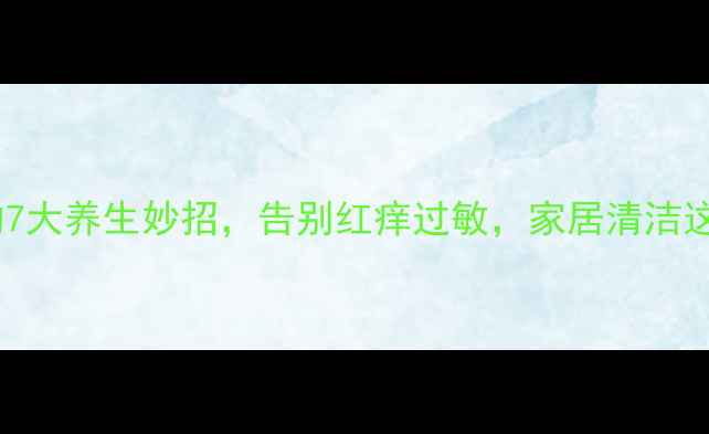 天然去螨虫的7大养生妙招告别红痒过敏家居清洁这样做更健康