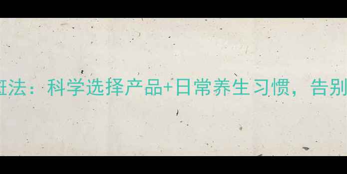 图片 天然安全祛斑法：科学选择产品+日常养生习惯，告别色斑不伤身1