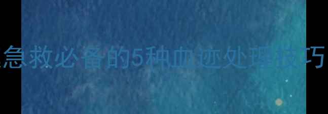 天然成分清洁法家庭急救必备的5种血迹处理技巧健康生活从细节开始