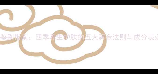 天然成分鉴别指南四季养生护肤的五大黄金法则与成分表必看清单