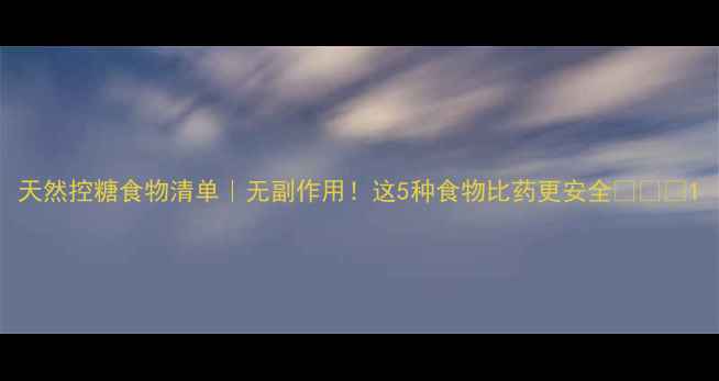 图片 天然控糖食物清单｜无副作用！这5种食物比药更安全🌿💊✅1