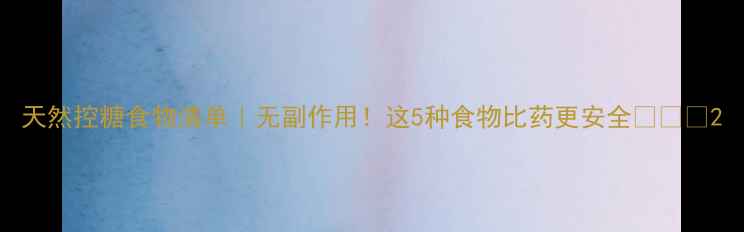 图片 天然控糖食物清单｜无副作用！这5种食物比药更安全🌿💊✅2