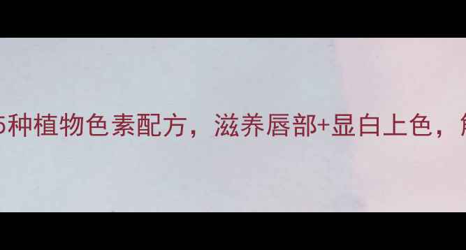 图片 天然染唇液DIY：5种植物色素配方，滋养唇部+显白上色，解锁健康美唇秘籍