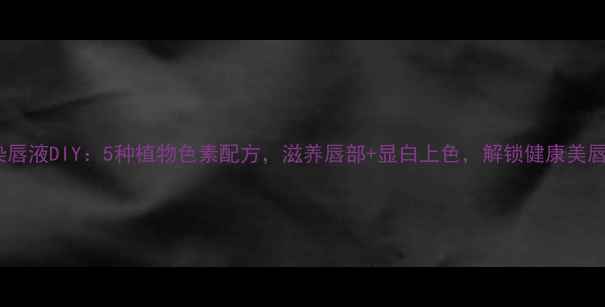 图片 天然染唇液DIY：5种植物色素配方，滋养唇部+显白上色，解锁健康美唇秘籍1