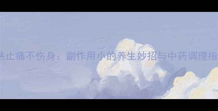 天然止痛不伤身副作用小的养生妙招与中药调理指南