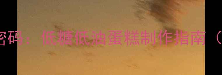 图片 天然泡打粉的养生密码：低糖低油蛋糕制作指南（附全麦杂粮配方）2