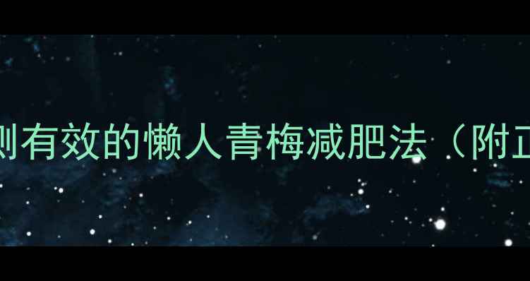 天然燃脂小能手亲测有效的懒人青梅减肥法附正确吃法避坑指南