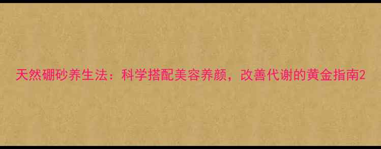 图片 天然硼砂养生法：科学搭配美容养颜，改善代谢的黄金指南2