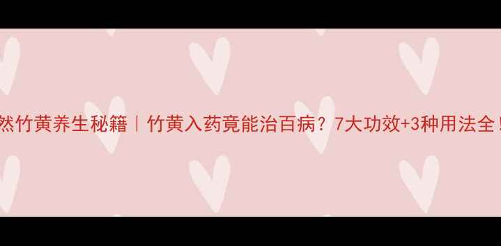 天然竹黄养生秘籍竹黄入药竟能治百病7大功效3种用法全