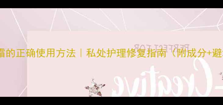 天然粉嫩霜的正确使用方法私处护理修复指南附成分避坑手册