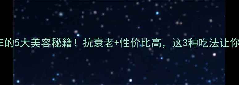 天然维生素E的5大美容秘籍抗衰老性价比高这3种吃法让你年轻10岁
