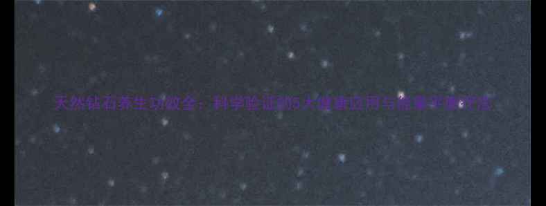 图片 天然钻石养生功效全：科学验证的5大健康应用与能量平衡疗法