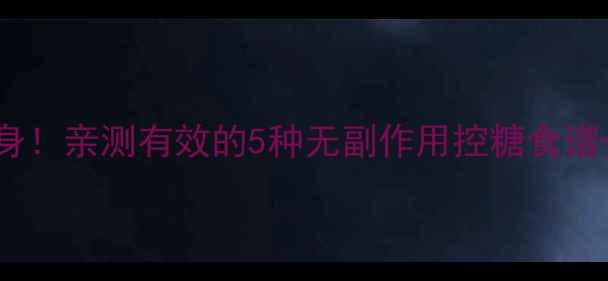 天然降糖不伤身亲测有效的5种无副作用控糖食谱养生小贴士