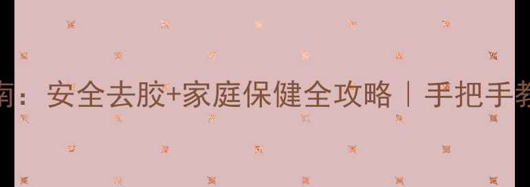 图片 天然除胶剂养生指南：安全去胶+家庭保健全攻略｜手把手教你打造健康生活圈