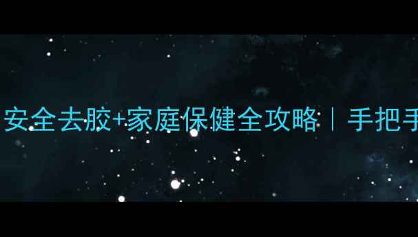 图片 天然除胶剂养生指南：安全去胶+家庭保健全攻略｜手把手教你打造健康生活圈1