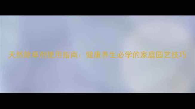 天然除草剂使用指南健康养生必学的家庭园艺技巧