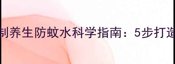 图片 天然驱蚊配方｜自制养生防蚊水科学指南：5步打造家庭健康防护屏障