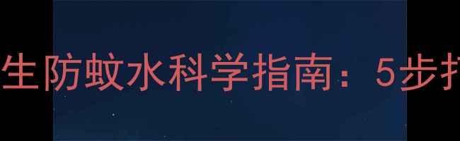 天然驱蚊配方自制养生防蚊水科学指南5步打造家庭健康防护屏障