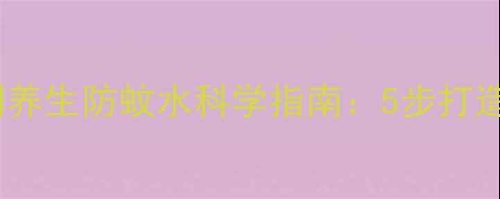 图片 天然驱蚊配方｜自制养生防蚊水科学指南：5步打造家庭健康防护屏障2