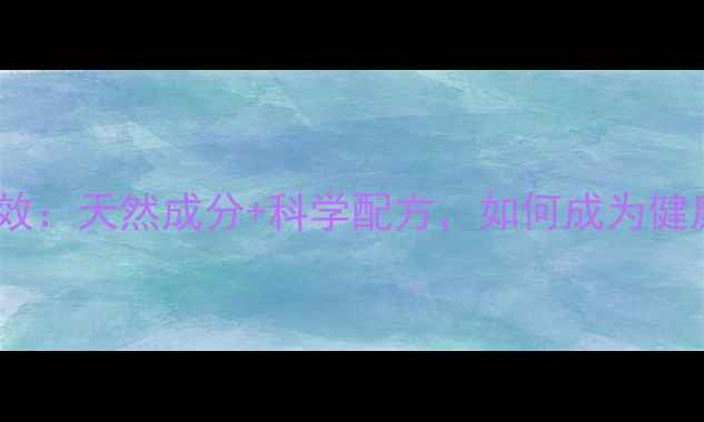 天狮梦珍冲剂养生功效天然成分科学配方如何成为健康人群的必备饮品