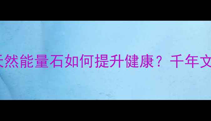 图片 天珠养生功效：天然能量石如何提升健康？千年文化中的养生智慧1