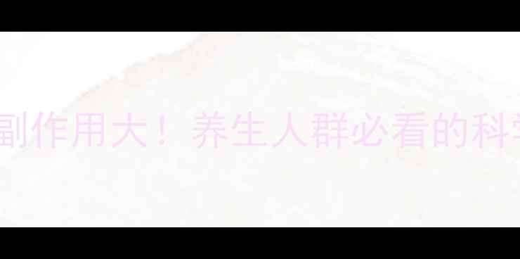 天瑞特酚咖片副作用大养生人群必看的科学与替代方案
