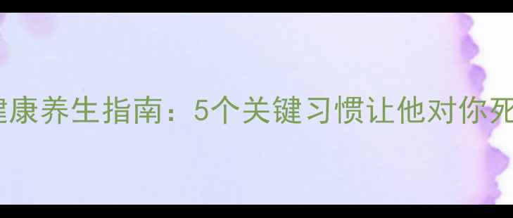图片 天蝎男健康养生指南：5个关键习惯让他对你死心塌地1