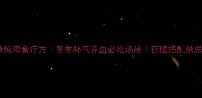 图片 天麻党参炖鸡食疗方｜冬季补气养血必吃汤品｜药膳搭配禁忌与功效2