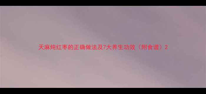 图片 天麻炖红枣的正确做法及7大养生功效（附食谱）2