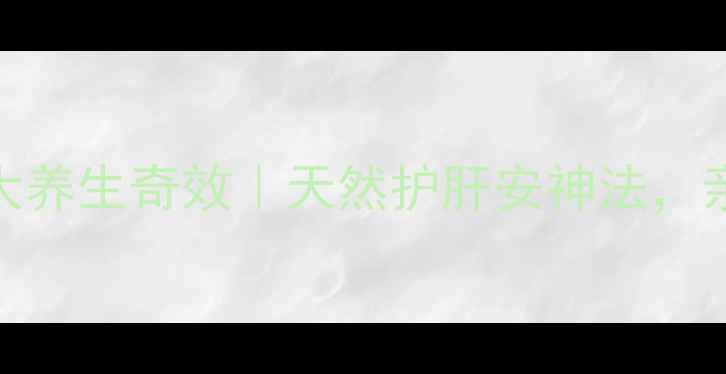 天麻磨粉的7大养生奇效天然护肝安神法亲测有效