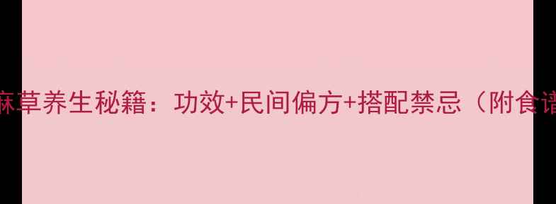 天麻草养生秘籍功效民间偏方搭配禁忌附食谱